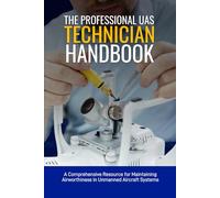 The Professional UAS Technician Handbook: A Comprehensive Resource for Maintaining Airworthiness in Unmanned Aircraft Systems (Professional UAS Handbook Series)