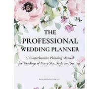 The Professional Wedding Planner: A Comprehensive Planning Manual for Weddings of Every Size, Style and Setting