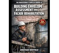 THE PROFESSIONAL'S COMPLETE MANUAL OF BUILDING ENVELOPE ASSESSMENT AND FACADE REHABILITATION: Systematic Exterior Wall Failure Diagnosis, Moisture ... Remediation for Commercial Properties