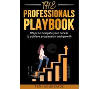 THE PROFESSIONALS PLAYBOOK: Steps to Navigate Your Career to Achieve Progression and Growth
