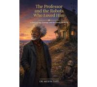 The Professor and the Robots Who Loved Him: A Story of Lies, Courage, and the Family We Build