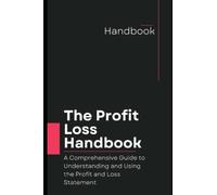 The Profit and Loss Handbook: A Comprehensive Guide to Understanding and Using the Profit and Loss Statement