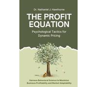 The Profit Equation: Psychological Tactics for Dynamic Pricing: Harness Behavioral Science to Maximize Business Profitability and Market Adaptability