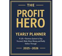 The Profit Hero Yearly Planner: A Strategic Life + Business System to Stay Focused, Make More Money, and Finally Follow Through (July 2025 - July 2026)