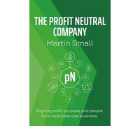 THE PROFIT NEUTRAL COMPANY: ALIGNING PROFIT, PURPOSE, AND PEOPLE FOR A MORE BALANCED BUSINESS.