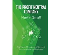 THE PROFIT NEUTRAL COMPANY: ALIGNING PROFIT, PURPOSE, AND PEOPLE FOR A MORE BALANCED BUSINESS.