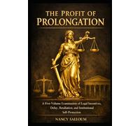 THE PROFIT OF PROLONGATION: A Five-Volume Examination of Legal Incentives, Retaliation, and Institutional Self-Protection