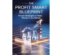 THE PROFIT SMART BLUEPRINT: Proven Strategies to Make Money in Any Market