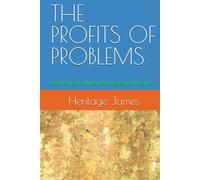THE PROFITS OF PROBLEMS: Discovering The Hidden Advantages Of Adversities