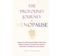 The Profound Journey of Menopause: Support for Managing Fatigue, Brain Fog, Mood Changes, and Personal Growth with Calm, Confidence, and Grace