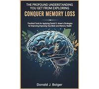 The Profound Understanding You Get from Exploring Conquer Memory Loss A Transformative Edition: Practical Tools for Applying Daniel G. Amen’s Strategies for Improving your brain and memory Health.