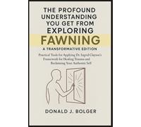 The Profound Understanding You Get from Exploring Fawning: A Transformative Edition: Practical Tools for Applying Dr. Ingrid Clayton's Framework for Healing Trauma and Reclaiming Your Authentic Self.