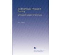 The Progress and Prospects of Germany: A Discourse Before the Phi Beta Kappa Society of Brown University, at Providence,R. I., September 1, 1847. By Henry Wheaton.