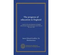 The progress of education in England: a sketch of the development of English educational organization from early times to the year 1904