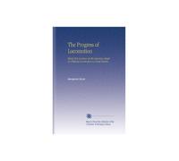 The Progress of Locomotion: Being Two Lectures on the Advances Made in Artificial Locomotion in Great Britain.