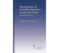 The progress of scientific chemistry in our own times: with biographical notices