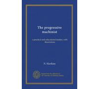The progressive machinist: a practical and educational treatise, with illustrations
