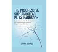 THE PROGRESSIVE SUPRANUCLEAR PALSY HANDBOOK: Clear answers, real-life strategies, and compassionate guidance for patients and families