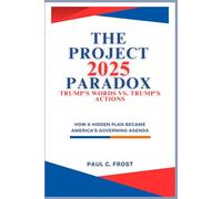 The Project 2025 Paradox: Trump’s Words vs. Trump’s Actions: How a hidden plan became America’s governing agenda