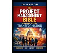 The Project Management Bible for Public Sector Transformation: A Practical, Battle-Tested Guide to Delivering What Governments Promise