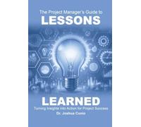 The Project Manager's Guide to Lessons Learned: Turning Insights Into Action for Project Success