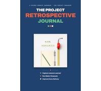 THE PROJECT RETROSPECTIVE JOURNAL: Capture Lessons Learned, Run Better Closeouts & Improve Every Delivery - A Guided Debrief Workbook for Project Managers (Waterfall, Agile & Hybrid)