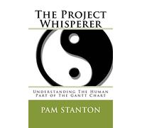 The Project Whisperer: Understanding The Human Part of The Gantt Chart: Volume 1