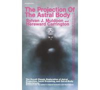 The Projection Of The Astral Body: The Occult Classic Exploration of Astral Projection, Lucid Dreaming, and Out-of-Body Experiences. Annotated with the author's original footnotes and illustrations.
