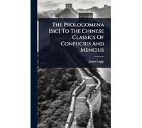 The Prologomena [sic] To The Chinese Classics Of Confucius And Mencius