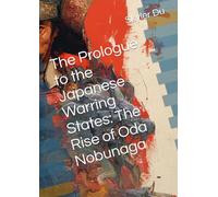 The Prologue to the Japanese Warring States: The Rise of Oda Nobunaga