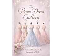 The Prom Dress Gallery: 40 Styles That Define a Night to Remember Fashion Sketches & the Language of Style (: Prom Night: Fashion & Identity Series)