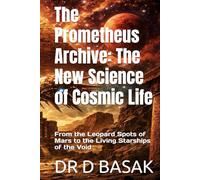 The Prometheus Archive: The New Science of Cosmic Life: From the Leopard Spots of Mars to the Living Starships of the Void