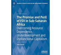 The Promise and Peril of FDI in Sub-Saharan Africa: Overcoming Resource Dependence, Underdevelopment and Dysfunctional Capitalism (Palgrave Studies in African and Development Economics)