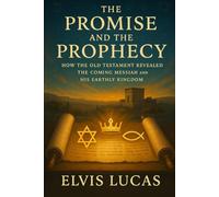 The Promise and the Prophecy: How the Old Testament Revealed the Coming Messiah and His Earthly Kingdom: A Comprehensive Guide to the Authentic Gospel Message