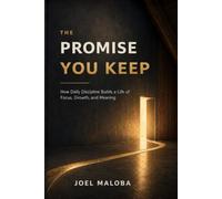 The Promise You Keep: How Daily Discipline Builds a Life of Focus, Growth, and Meaning