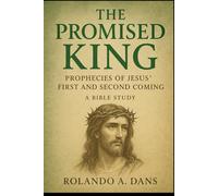 The Promised King: Prophecies of Jesus' First and Second Coming A Bible Study