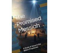 The Promised Messiah: A Study of Jesus in the Bible’s Prophecies