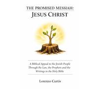 THE PROMISED MESSIAH: JESUS CHRIST: A Biblical Appeal to the Jewish People Through the Law, the Prophets and the Writings in the Holy Bible