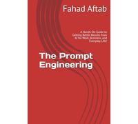 The Prompt Engineering: A Hands-On Guide to Getting Better Results from AI for Work, Business, and Everyday Life! (The Learning Hub)
