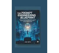 The Prompt Engineering Blueprint: Master Generative AI, Build Agentic Systems and Future-Proof Your Career with this Ultimate Guide