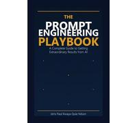 The Prompt Engineering Playbook: The Complete Guide to Getting Extraordinary Results from AI Language Models