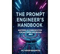 The Prompt Engineer's Handbook: Mastering AI Communication for Daily Work and Beyond (Technology)
