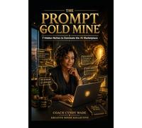 The Prompt Goldmine: How to Create, Package, and Sell AI Prompts for Passive Income; Even If You’re a Complete Beginner