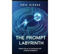 The Prompt Labyrinth: Master the art of conversing with artificial intelligence