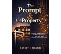 The Prompt & the Property: How Real Estate Agents Use AI to Write Better Listings, Close More Deals, and Finally Get Their Evenings Back