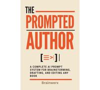 The Prompted Author: A Complete AI Prompt System for Brainstorming, Drafting, and Editing Any Book