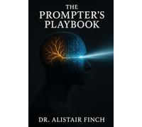 The Prompter's Playbook: An Expert's No-Code Framework to Master AI Communication, Automate Your Workflow, and Achieve Superhuman Results