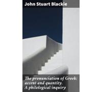 The Pronunciation Of Greek; Accent And Quantity. A Philological Inquir