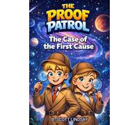 The Proof Patrol: The Case of the First Cause: Christian Apologetics for Kids Teaching Children How and Why the Universe Began Through a Fun Adventure Story