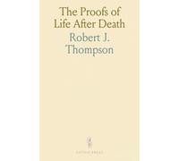 The Proofs of Life After Death: A Collation of Opinions as to Future Life by Some of the World's Most Eminent Scientific Men and Thinkers